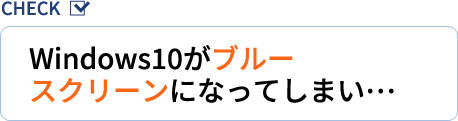 Windows10がブルースクリーンになってしまい…